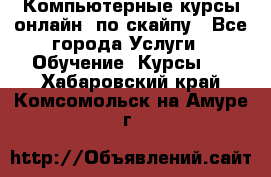 Компьютерные курсы онлайн, по скайпу - Все города Услуги » Обучение. Курсы   . Хабаровский край,Комсомольск-на-Амуре г.